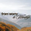 7501 From Worry To Worship HD Title Slide Majestic mountains and autumn trees symbolize peace, with the phrase "from worry to Worship" highlighting spiritual transformation.