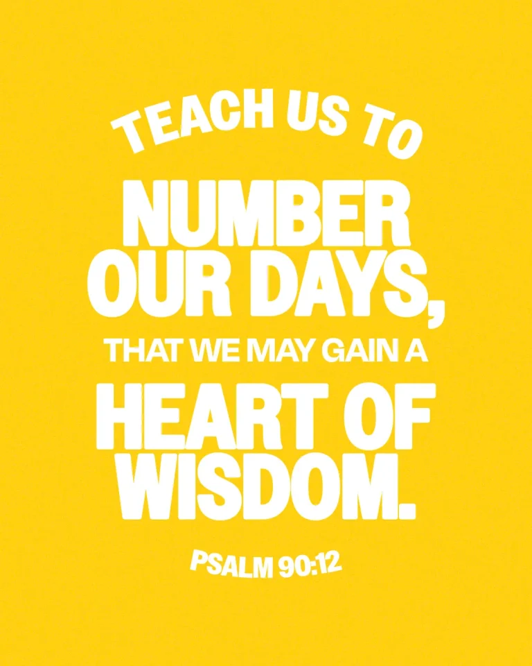 "Teach us to number our days, that we may gain a heart of wisdom. Psalm 90:12 on a bright yellow background."